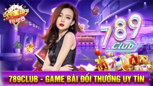 Game bài đổi thưởng 789Club uy tín số 1